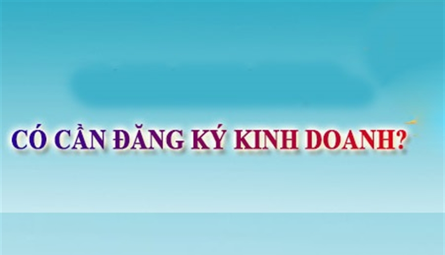 KHI NÀO KINH DOANH KHÔNG CẦN ĐĂNG KÝ