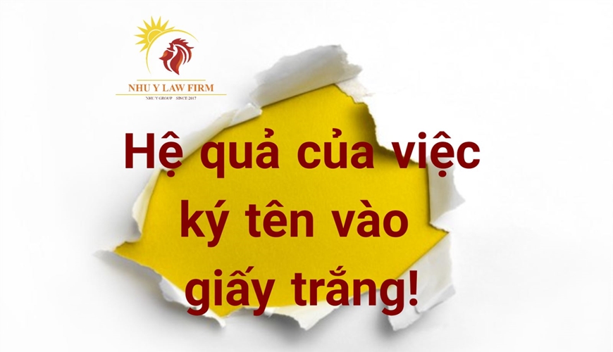 HỆ QUẢ CỦA VIỆC KÝ TÊN VÀO GIẤY TRẮNG